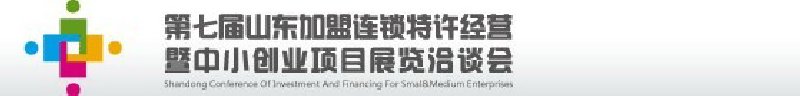 第七屆中國（山東）加盟連鎖、特許經(jīng)營<br>暨中小創(chuàng)業(yè)項(xiàng)目展覽洽談會(huì)