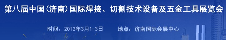 2012第八屆中國(guó)（濟(jì)南）國(guó)際焊接、切割技術(shù)設(shè)備及五金工具展覽會(huì)