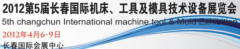 2012第五屆長(zhǎng)春國(guó)際機(jī)床、工具及模具技術(shù)設(shè)備展覽會(huì)