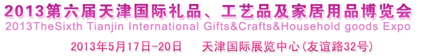 2013第六屆天津國際禮品、工藝品及家居用品博覽會(huì)