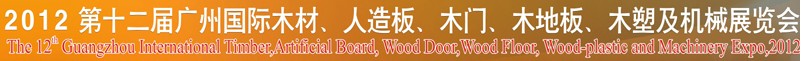 2012第十二屆廣州國際木材、人造板、木門、木地板、裝飾紙、木塑及機(jī)械展覽會