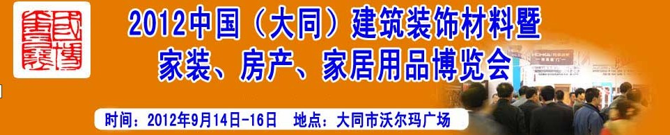 2012中國（大同）建筑裝飾材料暨家裝、房產(chǎn)、家居用品博覽會