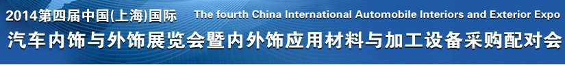 2014第四屆中國(上海)國際汽車內(nèi)飾與外飾展覽會(huì)暨內(nèi)外飾應(yīng)用材料與加工設(shè)備采購配對(duì)會(huì)