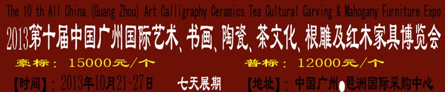 2013第十屆藝術(shù)、書畫、陶瓷、茶文化、根雕及紅木家具博覽會