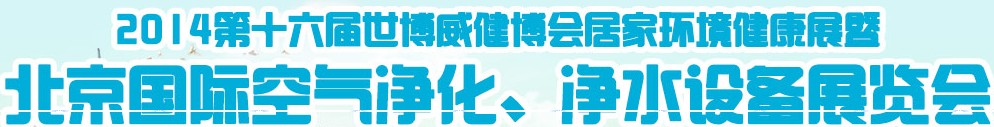 2014第十六屆世博威健博會(huì)居家環(huán)境健康展暨北京國際空氣凈化、凈水設(shè)備展覽會(huì)