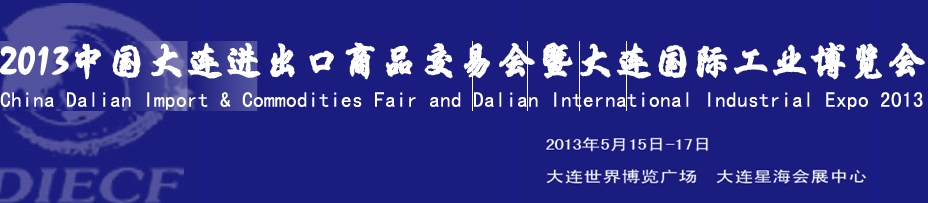 2013中國大連進(jìn)出口商品交易會(huì)暨大連國際工業(yè)博覽會(huì)
