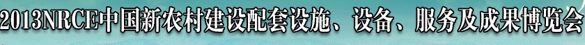 2013NRCE中國新農(nóng)村建設(shè)配套設(shè)施、設(shè)備、服務(wù)及成果博覽會