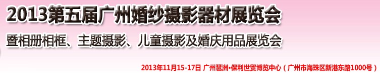 2013第五屆廣州婚紗攝影器件展覽會暨相冊相框、主題攝影及兒童攝影、婚慶用品展覽會