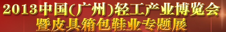 2013中國（廣州）輕工產(chǎn)業(yè)博覽會暨皮具、箱包、鞋業(yè)出口商品交易會