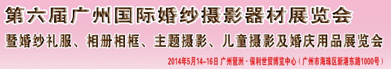2014第六屆廣州婚紗攝影器件展覽會(huì)暨相冊(cè)相框、主題攝影及兒童攝影、婚慶用品展覽會(huì)