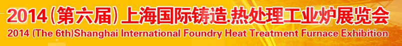 2014第六屆上海國(guó)際鑄造、熱處理、工業(yè)爐展覽會(huì)