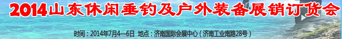 2014山東休閑垂釣及戶(hù)外裝備展銷(xiāo)訂貨會(huì)
