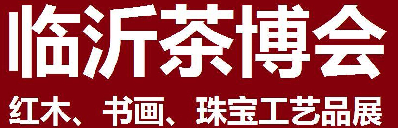 2014第四屆中國（臨沂）茶文化博覽會暨紅木家具、書畫、珠寶工藝品展<br>2014第五屆中國（臨沂）商博會---專題展