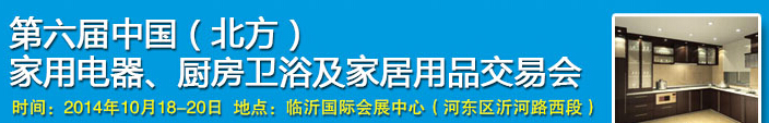 2014第六屆中國(北方)家用電器、廚房衛(wèi)浴及家居用品交易會(huì)
