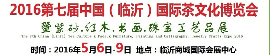 2016第七屆中國（臨沂）國際茶文化博覽會暨紫砂、紅木、書畫、珠寶工藝品展