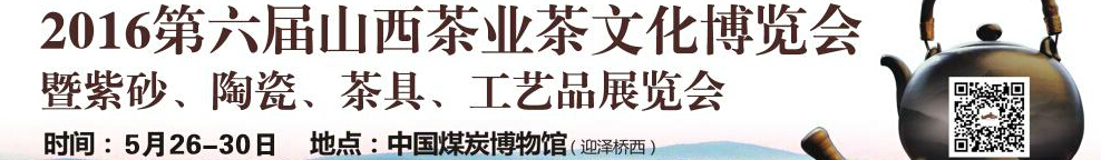 2016第六屆山西茶業(yè)茶文化博覽會暨紫砂、陶瓷、茶具、工藝品展覽會