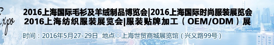 2016上海國際時(shí)尚品牌服裝展覽會——毛衫及羊絨制展<br>時(shí)尚品牌服裝展<br>服裝貼牌加工（OEM/ODM）展
