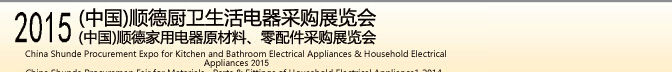 2015 (中國(guó))順德廚衛(wèi)生活電器采購(gòu)展覽會(huì)<br>2015(中國(guó))順德家用電器原材料、零配件采購(gòu)展覽會(huì)