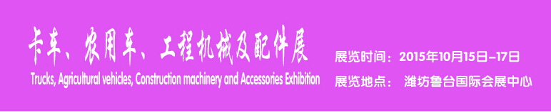 2015卡車、農(nóng)用車、工程機械及配件展------中國(濰坊）國際裝備制造業(yè)博覽會