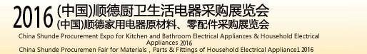 2016(中國)順德廚衛(wèi)生活電器采購展覽會<br>(中國)順德家用電器原材料、零配件采購展覽會