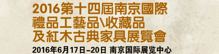 2016第十四屆南京國際禮品工藝品、藝術(shù)收藏品及紅木家具博覽會