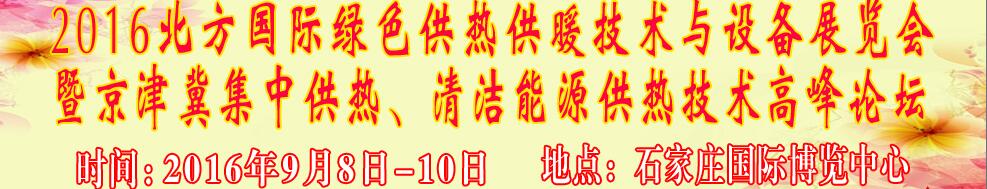 2016北方國際綠色供熱采暖、通風(fēng)、空調(diào)技術(shù)與設(shè)備展覽會<br>暨京津冀集中供熱、清潔能源供熱技術(shù)高峰論壇