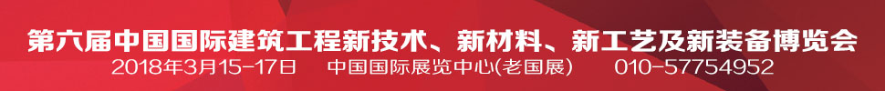 2018第六屆中國國際建筑工程新技術(shù)、新材料、新工藝及新裝備博覽會
